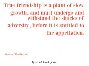quote True friendship is a plant of slow growth and must undergo