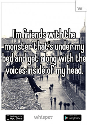 ... that's under my bed and get along with the voices inside of my head