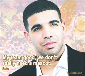 ... we don't really need a mascot -- #Quotes – Top 25 best Drake Quotes