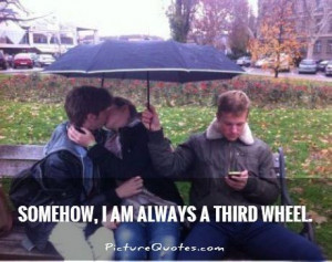 Somehow, I am always a third wheel. Picture Quote #1