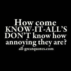 How come know-it-all’s don’t know how annoying they are ...