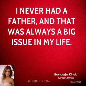 never had a father, and that was always a big issue in my life.