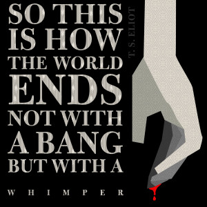 This is how the world ends - ts eliot