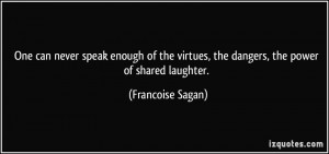 ... virtues, the dangers, the power of shared laughter. - Francoise Sagan