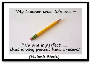 My teacher once told me – ” No one is perfect……..that is why ...
