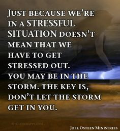 ... stressed out. You may be in the storm. The key is, don`t let the storm