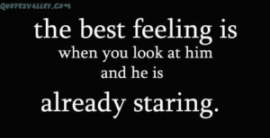 The Best Feeling Is When You Look At Him And He Is Already Staring