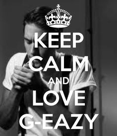 KEEP CALM AND LOVE G-EAZY Who doesn't love G Eazy he's a q'ty More