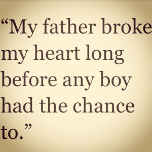 My father broke my heart long before any boy had the chance to .