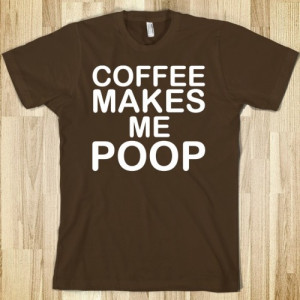 Coffee Makes Me Poop Quotes and Sayings Skreened T shirts Organic