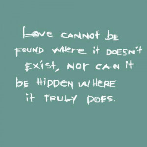 Love cannot be found where it doesn’t exist, nor can it be hidden ...