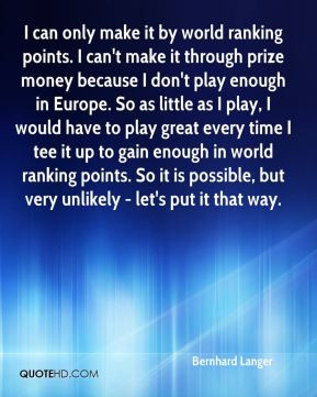 Bernhard Langer - I can only make it by world ranking points. I can't ...