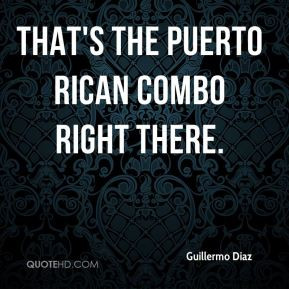 Guillermo Diaz - That's the Puerto Rican combo right there.
