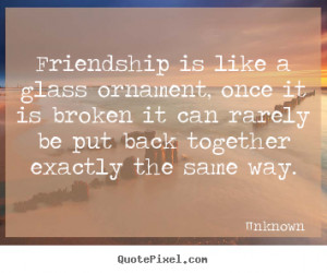 Quote about friendship - Friendship is like a glass ornament, once it ...