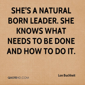 She's a natural born leader. She knows what needs to be done and how ...