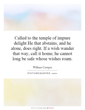 Called to the temple of impure delight He that abstains, and he alone ...