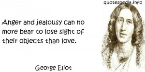 George Eliot - Anger and jealousy can no more bear to lose sight of ...
