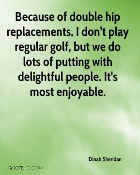 Because of double hip replacements I don 39 t play regular golf but we