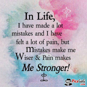 ... lot of pain but mistake make me wiser and pain makes me stronger