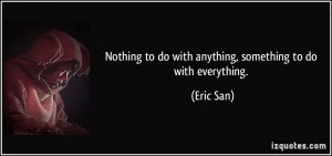 quote-nothing-to-do-with-anything-something-to-do-with-everything-eric ...