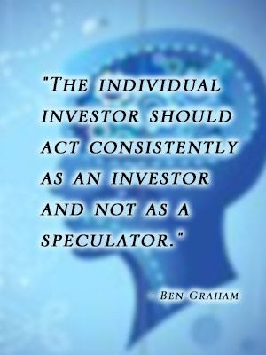 ... act consistently as in investor and not as a spectator. Ben Graham
