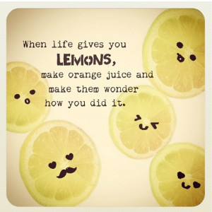 Life Gives You Lemons Make Orange Juice And Make Them Wonder How You ...