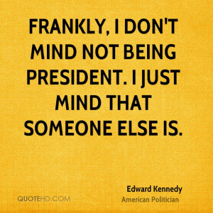 Frankly, I don't mind not being President. I just mind that someone ...