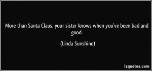 ... , your sister knows when you've been bad and good. - Linda Sunshine