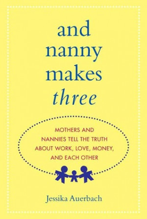 And Nanny Makes Three: Mothers and Nannies Tell the Truth About Work ...