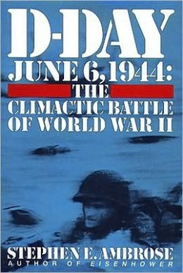 Day, June 6, 1944: The Climactic Battle of World War II