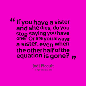 ... you always a sister, even when the other half of the equation is gone