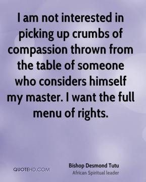 am not interested in picking up crumbs of compassion thrown from the ...