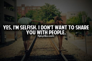 Yes. I’M Selfish. I Don’t Want To Share You With People
