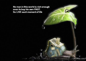 ... is rich enough even to buy his own past, So live each moment of life