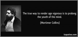 The true way to render age vigorous is to prolong the youth of the ...