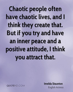 Chaotic people often have chaotic lives, and I think they create that ...