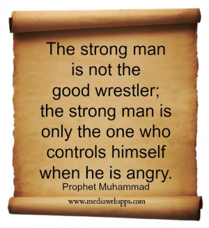 ... man is only the one who controls himself when he is angry. ~ Prophet