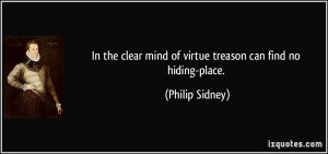 ... clear mind of virtue treason can find no hiding-place. - Philip Sidney