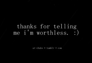 thanks for telling me i'm worthless.
