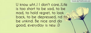 know wht..! I don't care..!Life is too short to be sad, to be mad ...