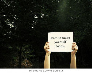 Learn to make yourself happy Picture Quote #1