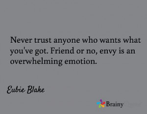 ... 've got. Friend or no, envy is an overwhelming emotion. / Eubie Blake