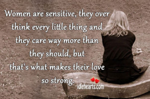 Women are sensitive, they over think every little thing and they care ...