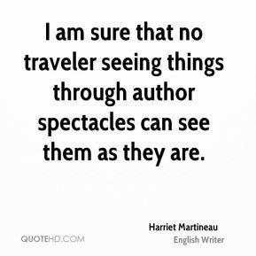 Harriet Martineau - I am sure that no traveler seeing things through ...