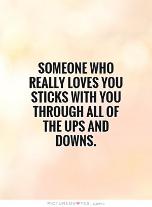 Someone who really loves you sticks with you through all of the ups ...
