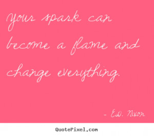 Inspirational quotes - Your spark can become a flame and change ...
