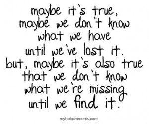 ... true maybe we don t know what we have until we ve lost it love quotes