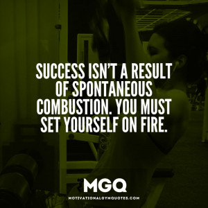 Success isn’t a result of spontaneous combustion…
