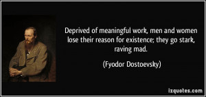 ... reason for existence; they go stark, raving mad. - Fyodor Dostoevsky