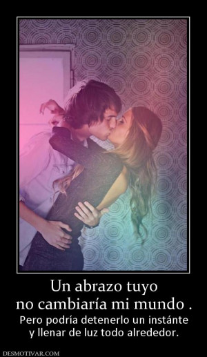Un abrazo tuyo no cambiaría mi mundo . Pero podría detenerlo un ...